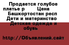Продается голубое платье р.128 › Цена ­ 700 - Башкортостан респ. Дети и материнство » Детская одежда и обувь   